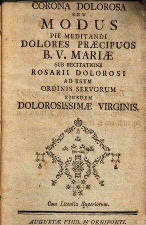 Corona dolorosa seu modus pie meditandi dolores praecipuos B. V. Mariae : sub recitatione rosarii dolorosi ad usum servorum eiusdem Dolorosissimae Virginis