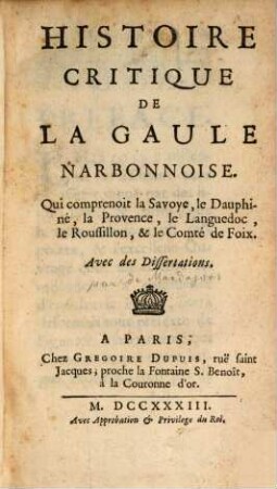 Histoire critique de la Gaule Narbonnoise qui comprenoit la Savoye, le Dauphiné, la Provence, le Languedoc, le Roussillon, et le Comté de Foix : Avec des Dissertations