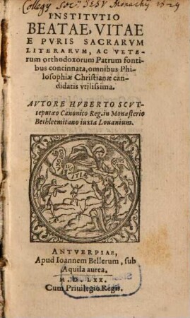 Institvtio Beatae Vitae : E Pvris Sacrarvm Literarvm, Ac Veterum orthodoxorum Patrum fontibus concinnata, omnibus Philosophiae Christianae candidatis vtilissima