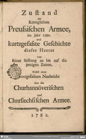 1782: Zustand der Königlichen Preussischen Armee : im Jahre ... und kurtzgefaste Geschichte dieses Heeres von seiner Stiftung an bis auf die jetzigen Zeiten