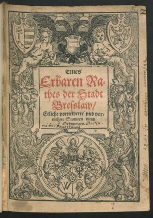 Eines|| Erbaren Ra-||thes der Stadt|| Breßlaw,|| Etliche vornewerte vnd vor-||mehrte Statuten vnnd|| Ordnungen