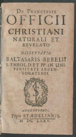De Principiis Officii Christiani Naturali Et Revelato Dissertatio Baltasaris Bebelii S. Theol. D. Et PP. In Universitate Argentoratensi