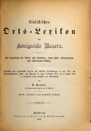 Statistisches Orts-Lexikon des Königreichs Bayern : ein Handbuch für Amts- und Gerichts-, dann Post-, Telegraphen- und Eisenbahnverkehr ; bearbeitet nach authentischen Quellen und amtlichen Mittheilungen der königlichen Post- und Eisenbahnbehörden, sowie nach Maßgabe der vom 1. Oktober 1879 und 1. Januar 1880 an bestehenden neuen Gerichts- und Amtsbezirke