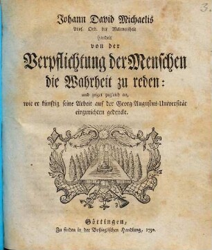 Johann David Michaelis Prof. Ord. der Weltweisheit handelt von der Verpflichtung der Menschen die Wahrheit zu reden : und zeiget zugleich an, wie er künftig seine Arbeit auf der Georg-Augustus-Universität einzurichten gedencke