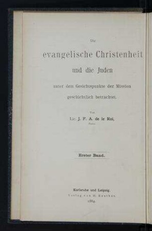 Die evangelische Christenheit und die Juden in der Zeit der Herrschaft christlicher Lebensanschauungen unter den Volkern. Von der Reformation bis zur Mitte des 18. Jahrhunderts / von J.F.A. de le Roi