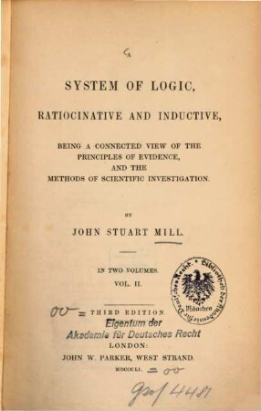 A system of logic, ratiocinative and inductive : being a connected view of the principles of evidence, and the methods of scientific investigation ; in two volumes. 2