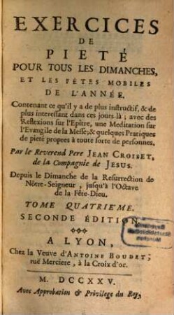 Exercices De Pieté, Pour Tous Les Dimanches, Et Les Fétes Mobiles De L'Année : Contenant ce qu'il y a de plus instructif, & de plus interessant dans ces jours-là ; avec des Reflexions sur l'Epître, une Meditations sur l'Evangile de la Messe; & quelques Pratiques de pieté propres à toutes fortes de personnnes. 4, Depuis le Dimanche de la Resurrection de Nôtre Seigneur, jusqu'à l'Octave de la Fête-Dieu