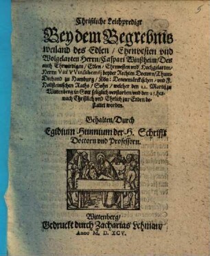 Christliche Leichpredigt Bey dem Begrebnis weiland des Edlen, Ehrnvesten vnd Wolgelarten Herrn, Caspari Winßheim, Des auch Ehrwirdigen, Edlen, Ehrnvesten vnd Hochgelarten, Herrn Viti VVinshemij beyder Rechten Doctorn, Thum-Dechand zu Hamburg, ... Sohn, welcher den 22. Martij zu Wittenberg in Gott seliglich verstorben, vnd den 25. hernach Christlich vnd Ehrlich zur Erden bestattet worden