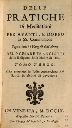 Delle pratiche di meditationi per avanti e dopo la SS. communione sopra tutti i vangeli dell'anno : con alcune pratiche e soliloqui, per le orationi delle 40. hore ne' giorni del carnevale ; divise in sette parti, 3. Che contiene le feste comandate de' santi, & alcune di devotione