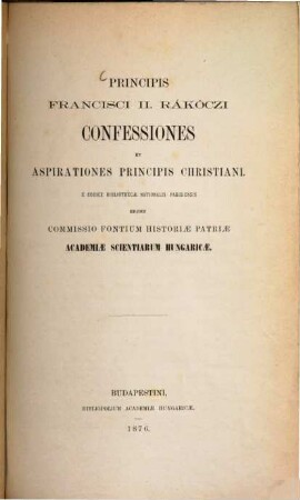 Principis Francisci II Rákóczi Confessiones et Aspirationes principis christiani : E codice Bibliothecae Nationalis Parisiensis edidit Commissio fontium historiae patriae Academiae Scientiarum hungaricae