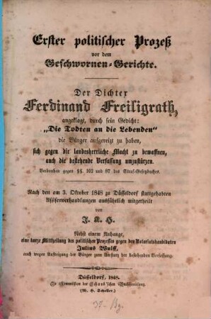 Erster politischer Process vor dem Geschworenen-Gerichte : Der Dichter Ferdinand Freiligrath, angeklagt, durch sein Gedicht: "Die Todten an die Lebenden" die Bürger aufgereizt zu haben ... Nach den am 3. Okt. 1848 zu Düsseldorf stattgehabten Assisenverhdlgen ausführl. mitgetheilt von J. K. H. Nebst Anhang ... Process gegen Jul. Wulff ...