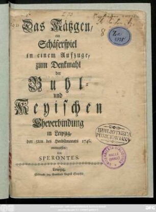 Das Kätzgen : ein Schäferspiel in einem Aufzuge ; zum Denkmahl der Buhl- und Keyischen Eheverbindung in Leipzig, den 5ten des Herbstmonats 1746.
