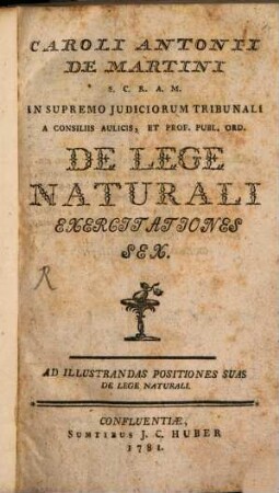 Caroli Antonii De Martini S.C.R.A.M. In Supremo Judiciorum Tribunali A Consiliis Aulicis, Et Prof. Publ. Ord. De Lege Naturali Exercitationes Sex