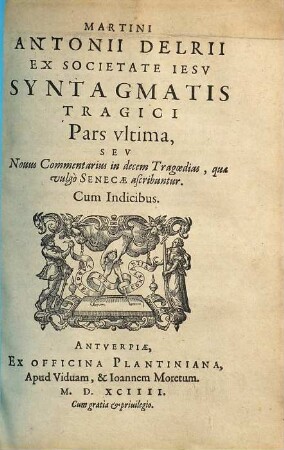 Martini Antonii Delrii Ex Societate Iesv Syntagma Tragoediae Latinae : In tres partes distinctum, 3. Pars Vltima, Sev Nouus Commentarius in decem Tragoedias, Quae vulgo Senecae ascribuntur : Cum Indicibus