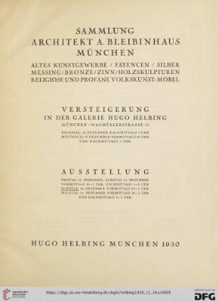 Sammlung Architekt A. Bleibinhaus, München : altes Kunstgewerbe, Fayencen, Siber, Messing, Bronze, Zinn, Holzskulpturen, religiöse und profane Volkskunst, Möbel; Versteigerung in der Galerie Hugo Helbing: Dienstag, 16. Dezember, Mittwoch, 17. Dezember