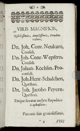 Viris ... Dn. Joh. Conr. Neukum, consuli, Dn. Joh. Conr. Wepfern, consuli, Dn. Johan Köchlin, proconsuli, Dn. Joh. Henr. Schalchen, quaestori, Dn. Joh. Jacobo Reyern, quaestori