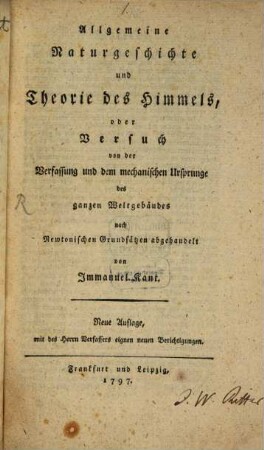 Allgemeine Naturgeschichte und Theorie des Himmels, oder Versuch von der Verfassung und dem mechanischen Ursprunge des ganzen Weltgebäudes : nach Newtonschen Grundsätzen abgehandelt