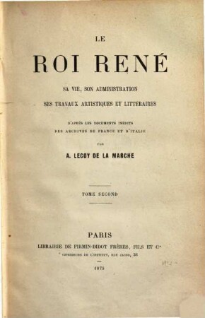 Le Roi René, sá vie, son administration ses travaux artistiques et littéraires d'après les documents inédits des archives de France et d'Italie par Albert Lecoy. 2