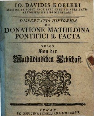 Io. Davidis Koeleri ... Dissertatio Historica De Donatione Mathildina Pontifici R. Facta Vulgo Von der Mathildinischen Erbschaft