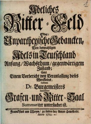Adeliches Ritter-Feld Oder: Unpartheyische Gedancken, Von dermahligen Adels in Teutschland Anfang, Wachsthum, gegenwärtigem Zustand : Nebst Einem Vorbericht von Veranlassung dieses Werckleins, darinnen Dr. Burgemeisters sogenannter Grafen- und Ritter-Saal Summariter untersuchet ist