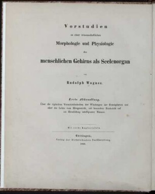 Abh. 1: Über die typischen Verschiedenheiten der Windungen der Hemisphären und über die Lehre vom Hirngewicht, mit besondrer Rücksicht auf die Hirnbildung intelligenter Männer : Mit 6 Kupfertafeln