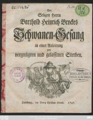 Des Seligen Herrn Barthold Heinrich Brockes Schwanen-Gesang in einer Anleitung zum vergnügten und gelassenen Sterben