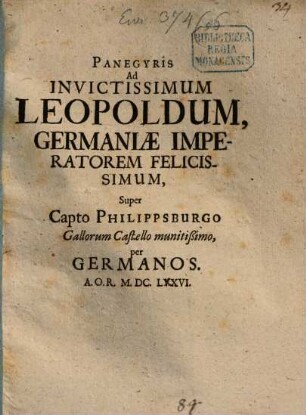 Panegyris ad invictissimum Leopoldum, Germaniae imperatorem felicissimum, super capto Philippsburgo Gallorum Castello munitißimo per Germanos A.O.R. M.DC.LVXVI.
