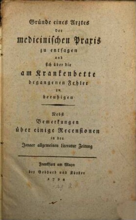 Gründe eines Arztes der medicinischen Praxis zu entsagen und sich über die am Krankenbette begangenen Fehler zu beruhigen : Nebst Bemerkungen über einige Recensionen in der Jenaer allgemeinen Literatur Zeitung