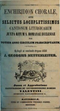 Enchiridion chorale, sive selectus locupletissimus cantionum liturgicarum juxta ritum S. Romanae Ecclesiae per totius anni circulum praescriptarum. [1]