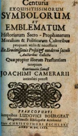 Centuria Exquisitissimorum Symbolorum Et Emblematum Historiarum Sacro-Prophanarum Moralium & Politicarum Cultoribus perquam utilis & necessaria