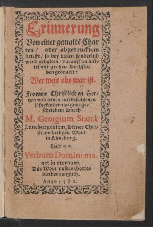 Erinnerung || Von einer gemaltẽ Char||ten/ oder abgedrucktem || brieffe/ so bey vielen sonderlich || werd gehalten/ darauff im mit=||tel ... || gedruckt:|| Wer weis obs war ist.|| Fromen Christlichen Her=||tzen vnd seinen ... || Pfarkindern zu gute ge=||schrieben/ Durch || M. Georgium Starck || Luneburgensem, Diener Chri=||sti ... || in Lüneburg.|| ... ||