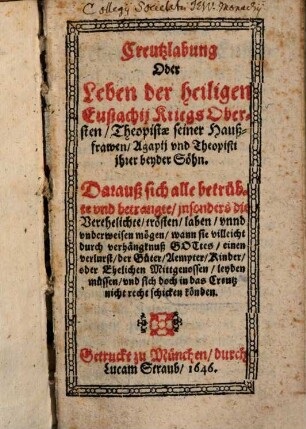 Creutzlabung Oder Leben der heiligen Eustachii KriegsObersten, Theopistae seiner Haußfrawen, Agapij vnd Theopisti jhrer beyder Söhn : Darauß sich alle betrübte vnd betrangte, jnsonders die Verehelichte, trösten, laben, vnnd vnderweisen mögen, ...
