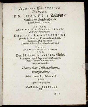 Illustri & Generoso Domino, Dn. Ioanni à Würben/ Domino in Frewdenthal/ [...] Ut Et Humanissimo & Doctrissimo Viro, Dn. M. Paulo Gnilio, Silesio, Præceptori apud Argentinenses Classico, Amico, [...]