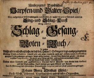 Neubezogenes Davidisches Harpfen- und Psalter-Spiel, Oder: Neu aufgesetztes Wuertembergisch-vollständiges, nach der genauesten und reinesten Sing- und Schlag-Kunst Eingerichtetes Schlag- Gesang- Und Noten-Buch, ... Zur Beförderung deß offentlichen Gottesdiensts componirt und mit Fleiß zusammen getragen Von Johann Georg Christian Störl, Hoch-Fürstl. Würtemb. Capellmeisters und Stiffts-Organisten