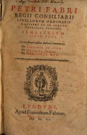 Petri Fabri Regii Consiliarii Libellorvm Ordinarii Magistri Et In Senatv Tholosano Praesidis, Semestrivm Liber ..., 1. Liber Vnvs : Cui accesserunt eiusdem Authoris Commentarij, De Ivstitia Et Ivre. De Origine Ivris. De Magistrat. Rom. ...