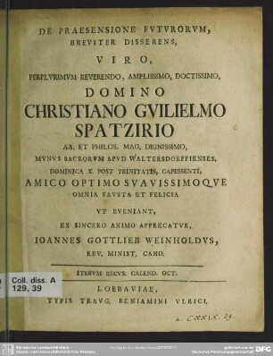 De Praesensione Futurorum, Breviter Disserens, Viro, Perplurimum Reverendo, Amplissimo, Doctissimo, Domino Christiano Guilielmo Spatzirio AA. Et Philos. Mag. Dignissimo, Munus Sacrorum Apud Waltersdorffienses ...