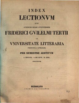 Index lectionum quae auspiciis Regis Augustissimi Guilelmi Secundi in Universitate Litteraria Friderica Guilelma per semestre ... habebuntur. 1840, 1840. SS.
