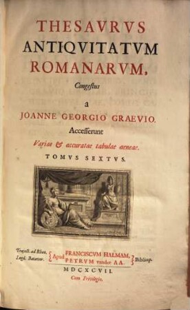 Thesaurus Antiquitatum Romanarum : in quo continentur Lectissimi quique scriptores, qui superiori aut nostro seculo Romanae reipublicae rationem, disciplinam, leges, instituta, sacra, artesque togatas ac sagatas explicarunt & illustrarunt ; Accesserunt variae & accuratae tabulae aeneae, 6