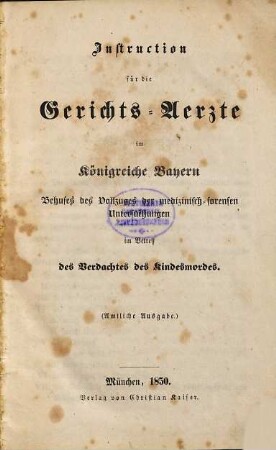 Instruction für die Gerichts-Aertze im Königreiche Bayern Behufes des Vollzuges der medizinisch-forensen Untersuchungen im Betreff des Verdachtes des Kindesmordes