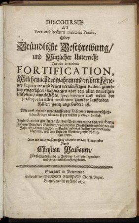 Discoursus Et Vera architecturae militaris Praxis, Oder Gründliche Beschreibung/ und Nützlicher Unterricht Der neu inventirten Fortification : Welche nach der wahren und rechten Krieges Experientz und denen vernünfftigen Raisons gründlich eingerichtet ... ; Ingleichen eine gar kurtze Wieder-Beantwortung des (Tit.) Herrn Johann Bernhard Scheiters/ wolbedienten Obrist-Lieutenambts/ des im Jahr 1679. herausgegebenen Buchs ...