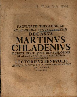 Facultatis theologicae in Academia Wittenbergensi Decanus Martinus Chladenius, SS. Theol. Doct. eiusd. Prof. Publ. Ordin. et Alumnorum Regio-Electoral. Ephorus lectoribus benevolis quicquid faustum est ac voto concipi potest ex animo precatur