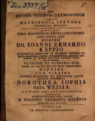De ritibus veterum Germanorum circa matrimonia ineunda nonnulla disserit simulque ... Domino Dn. Ioanni Erhardo Kappio ... nuptias cum virgine ... Dorothea Sophia nata Weisia ... vovet M. Ioannes Georgius Hagerus