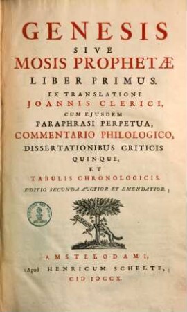 Genesis sive Mosis prophetae liber primus : Ex translatione Ioannis Clerici, cum ejusdem paraphrasi perpetua, commentario philologico, dissertationibus criticis quinque, et tabulis chronologicis et geographicis