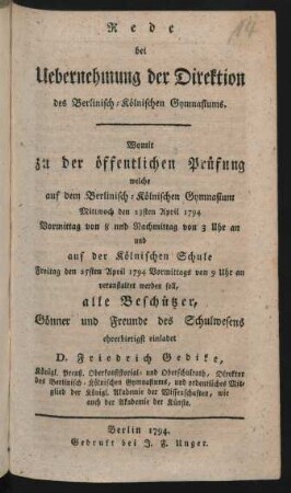 Rede bei Uebernehmung der Direktion des Berlinisch-Kölnischen Gymnasiums : Womit zu der öffentlichen Prüfung welche auf dem Berlinisch-Kölnischen Gymnasium Mittwoch den 23sten April 1794 Vormittag von 8 und Nachmittag von 3 Uhr an und auf der Kölnischen Schule Freitag den 25sten April 1794 Vormittags von 9 Uhr an veranstaltet werden soll, alle Beschützer, Gönner und Freunde des Schulwesens ehrerbietigst einladet