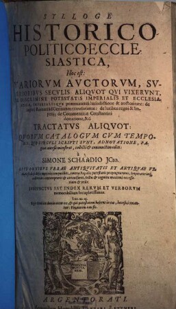 Sylloge Historico-Politico-Ecclesiastica, Hoc est: Variorum Auctorum, Superioribus Seculis Aliquot Qui Vixerunt, De Discrimine Potestatis Imperialis Et Ecclesiasticae ... Tractatus Aliquot : Subiunctus Est Index Rerum Et Verborum ...