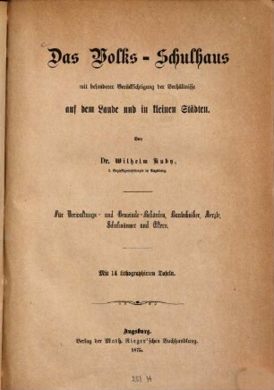 Das Volks-Schulhaus : mit besonderer Berücksichtigung der Verhältnisse auf dem Lande und in kleinen Städten ; für Verwaltungs- und Gemeinde-Behörden, Bautechniker, Aerzte, Schulmänner und Eltern