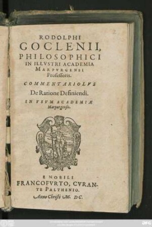 RODOLPHI || GOCLENII,|| PHILOSOPHICI || IN ILLVSTRI ACADEMIA || MARPVRGENSI || Professoris.|| COMMENTARIOLVS || De Ratione Definiendi.|| IN VSVM ACADEMIAE || Marpurgensis.||