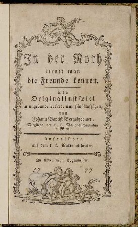 In der Noth lernet man die Freunde kennen : Ein Originallustspiel in ungebundener Rede und fünf Aufzügen : Aufgeführt auf dem k.k. Nationaltheater