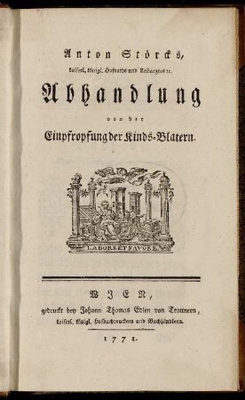 Anton Störcks, kaiserl. königl. Hofraths und Leibarztes [et]c. Abhandlung von der Einpfropfung der Kinds-Blatern