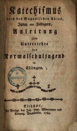 Katechismus nach des Saganischen Abtes, Ignaz von Felbigers, Anleitung : zum Unterrichte der Normalschuljugend in Ellingen